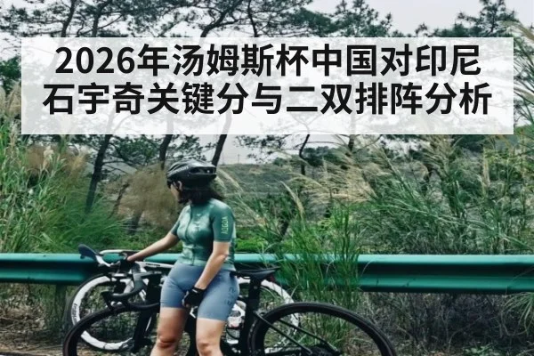 2026年汤姆斯杯中国对印尼石宇奇关键分与二双排阵分析