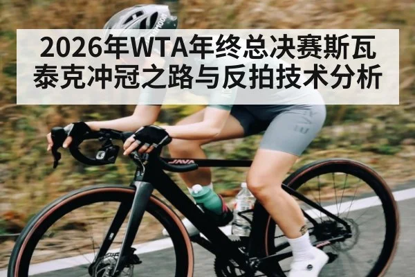 2026年WTA年终总决赛斯瓦泰克冲冠之路与反拍技术分析