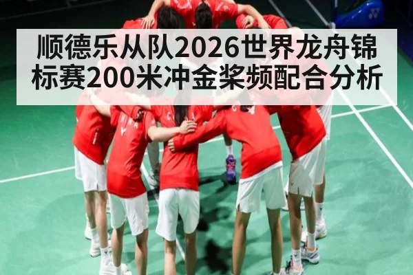 顺德乐从队2026世界龙舟锦标赛200米冲金桨频配合分析